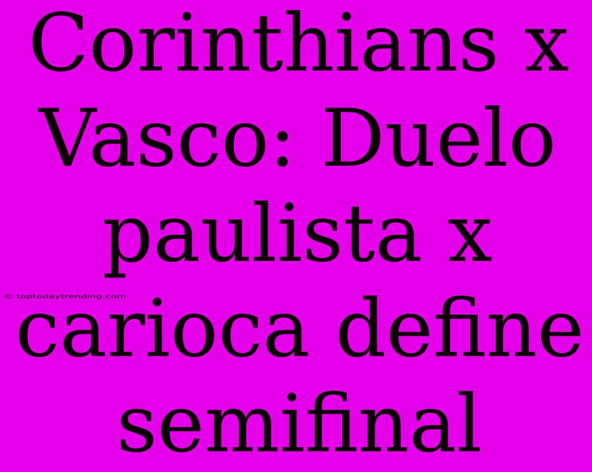 Corinthians X Vasco: Duelo Paulista X Carioca Define Semifinal