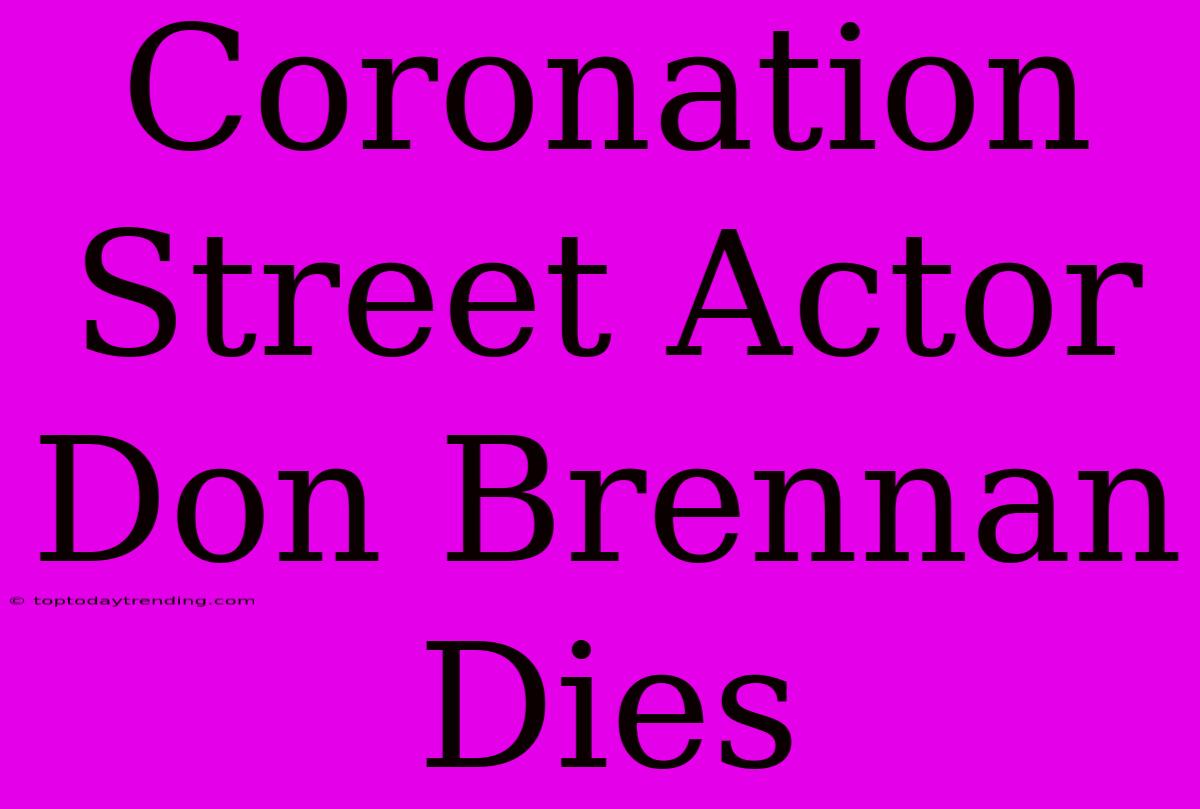 Coronation Street Actor Don Brennan Dies