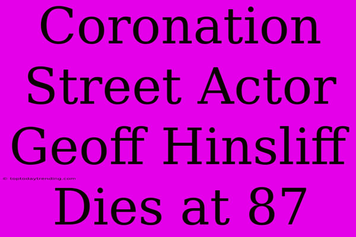 Coronation Street Actor Geoff Hinsliff Dies At 87