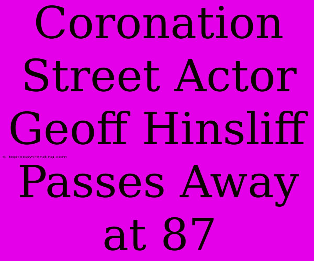 Coronation Street Actor Geoff Hinsliff Passes Away At 87