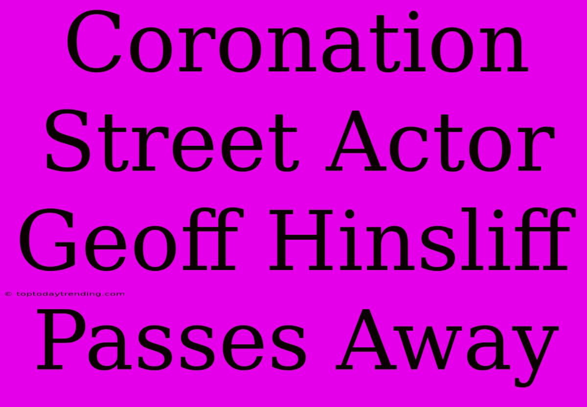 Coronation Street Actor Geoff Hinsliff Passes Away