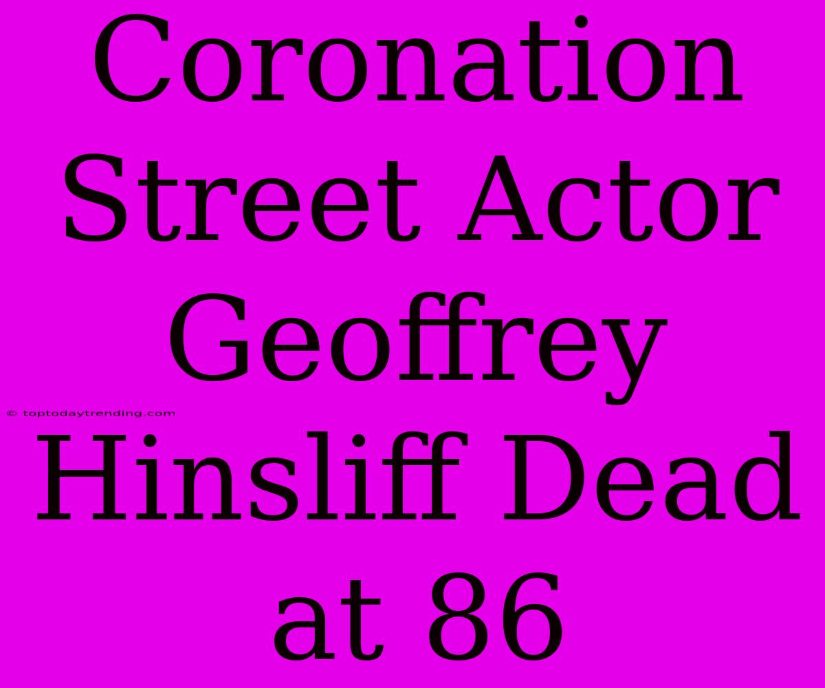 Coronation Street Actor Geoffrey Hinsliff Dead At 86