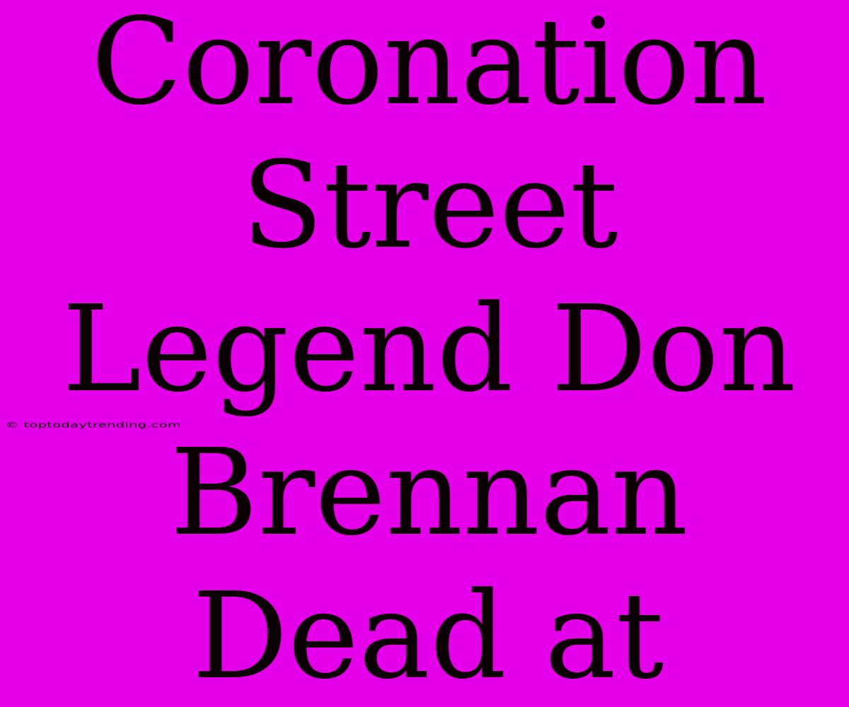 Coronation Street Legend Don Brennan Dead At