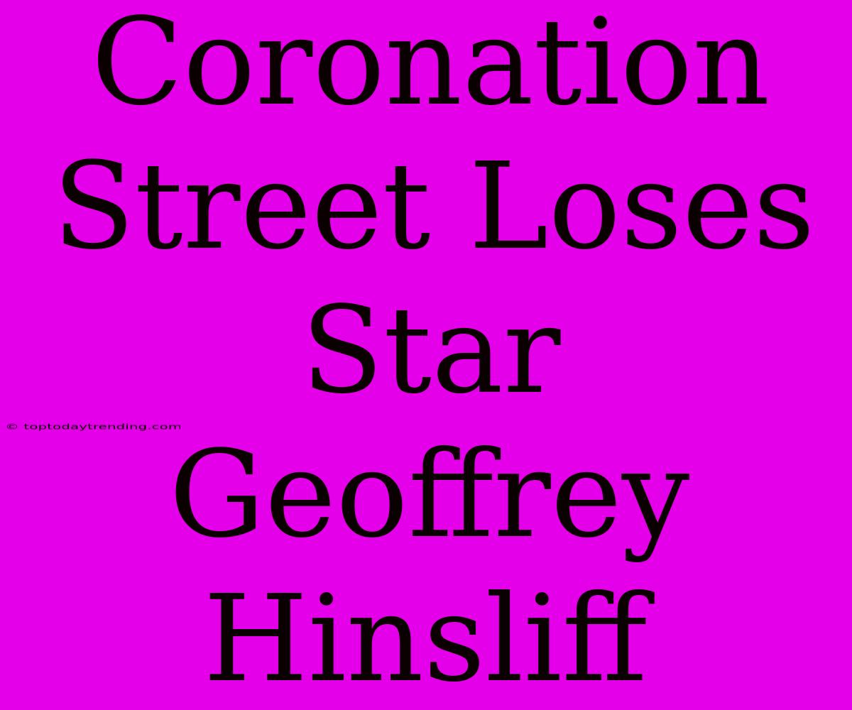 Coronation Street Loses Star Geoffrey Hinsliff