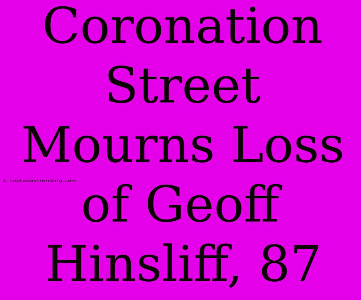 Coronation Street Mourns Loss Of Geoff Hinsliff, 87