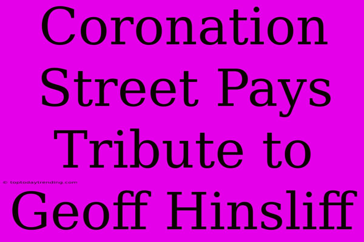 Coronation Street Pays Tribute To Geoff Hinsliff