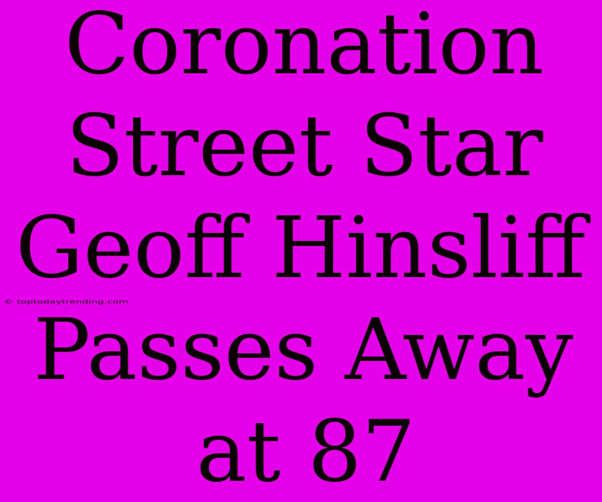 Coronation Street Star Geoff Hinsliff Passes Away At 87