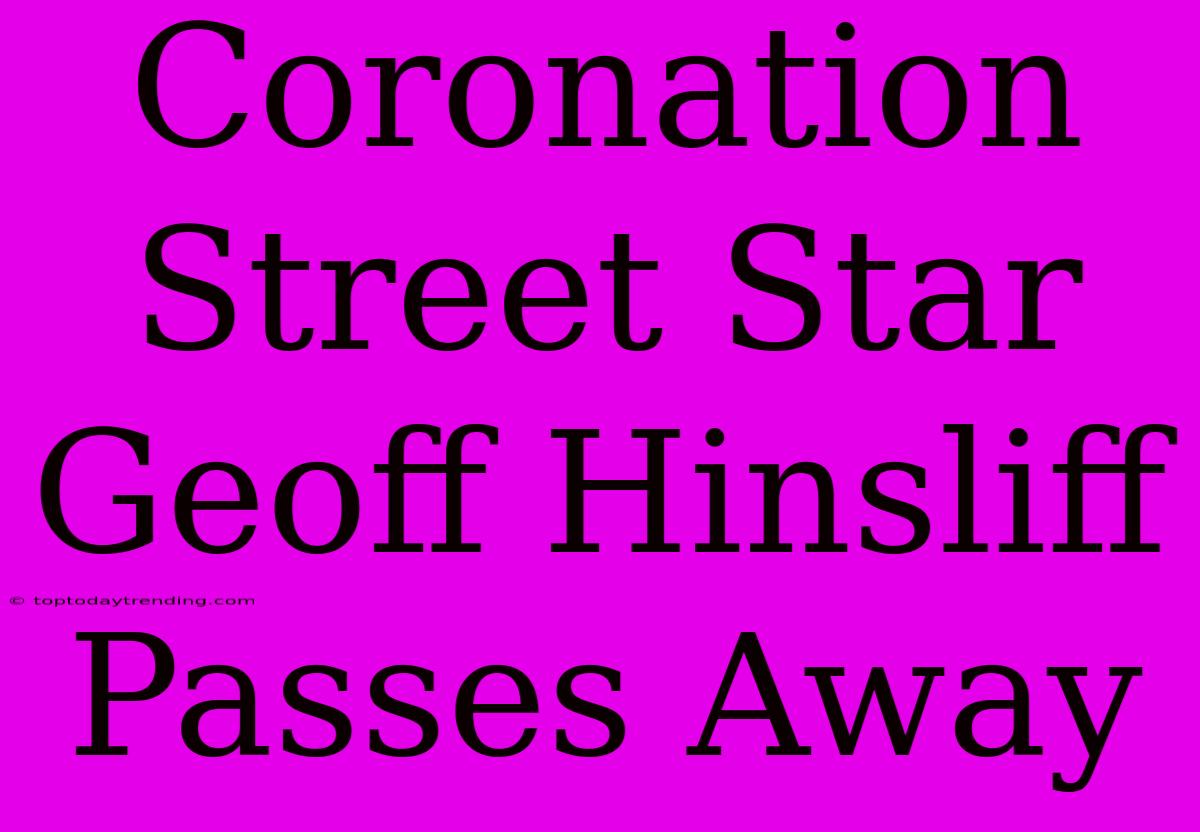 Coronation Street Star Geoff Hinsliff Passes Away