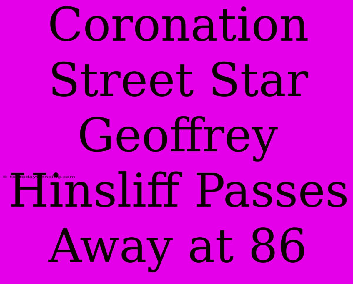 Coronation Street Star Geoffrey Hinsliff Passes Away At 86