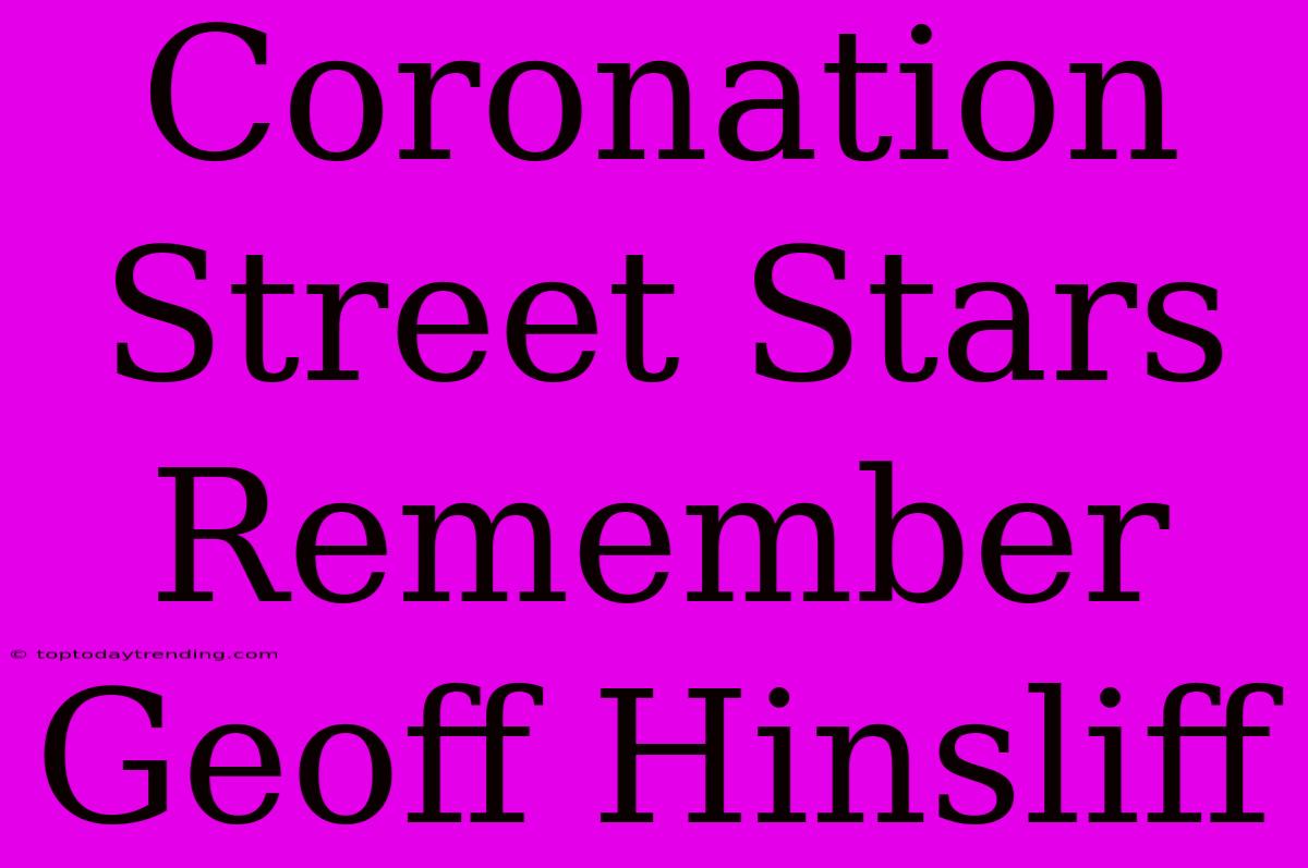 Coronation Street Stars Remember Geoff Hinsliff