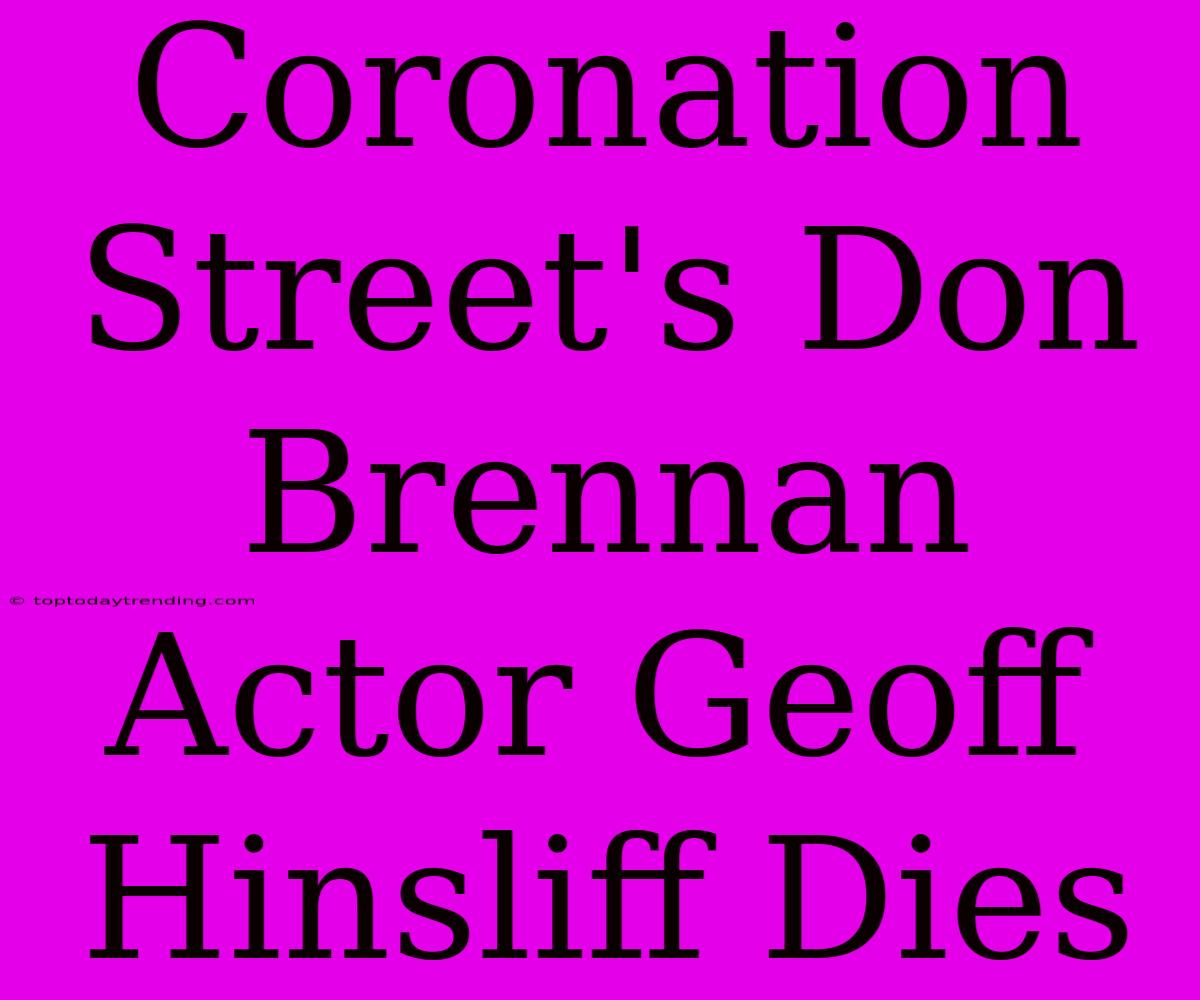 Coronation Street's Don Brennan Actor Geoff Hinsliff Dies