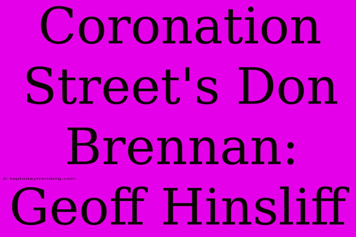 Coronation Street's Don Brennan: Geoff Hinsliff