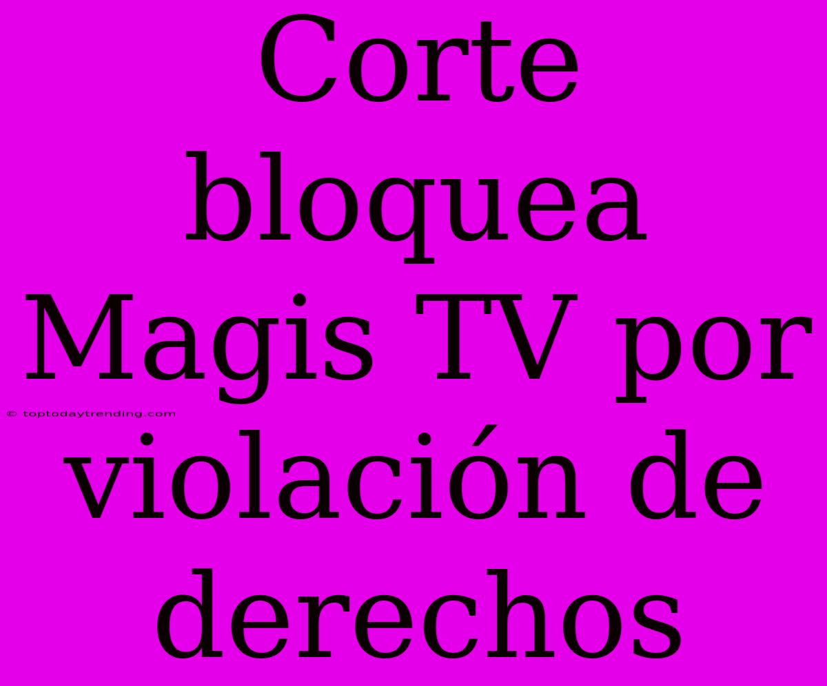 Corte Bloquea Magis TV Por Violación De Derechos