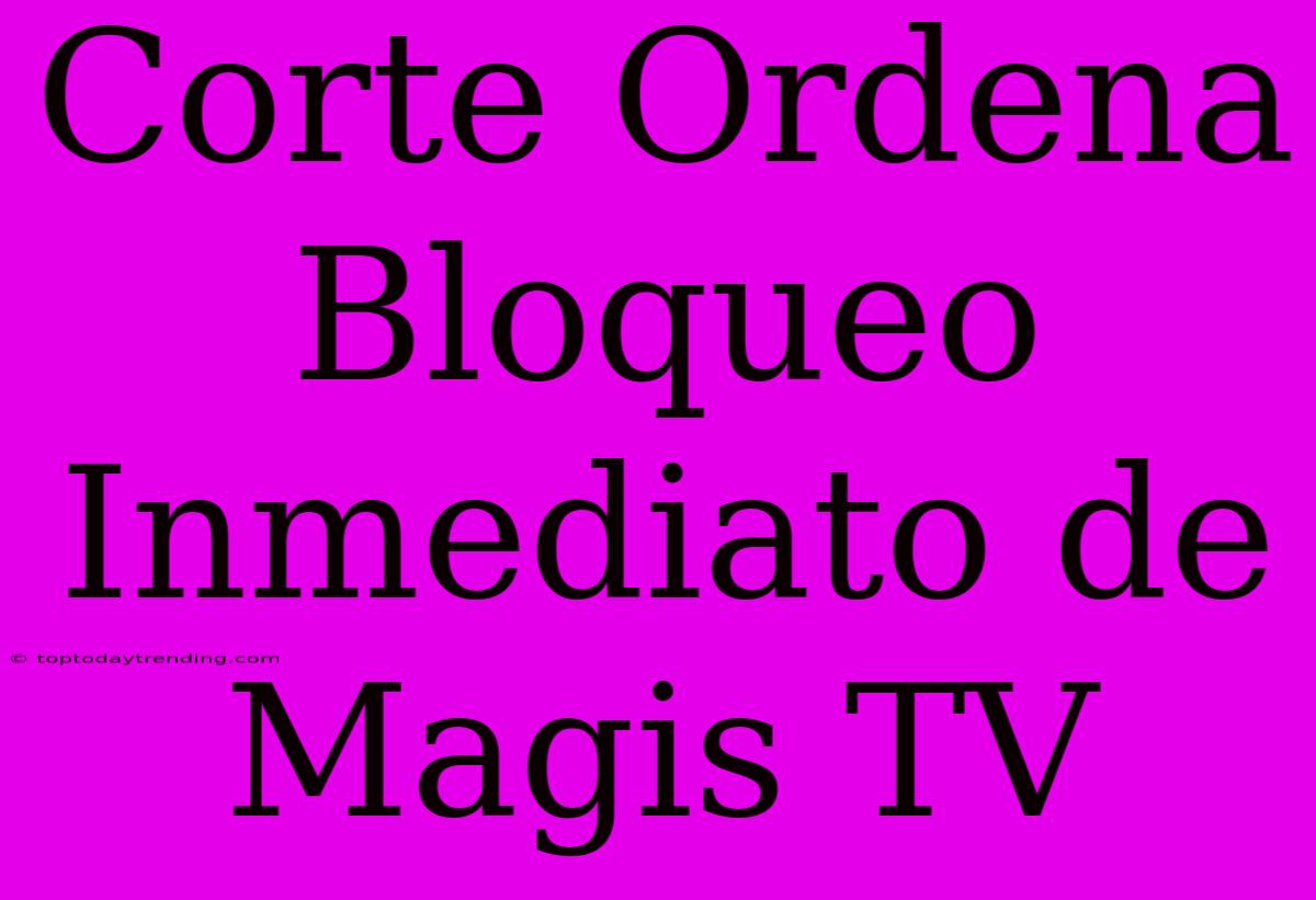 Corte Ordena Bloqueo Inmediato De Magis TV