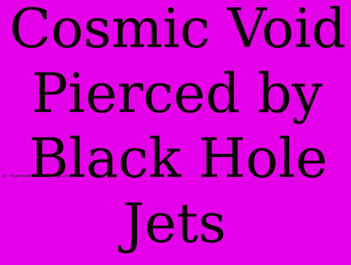 Cosmic Void Pierced By Black Hole Jets