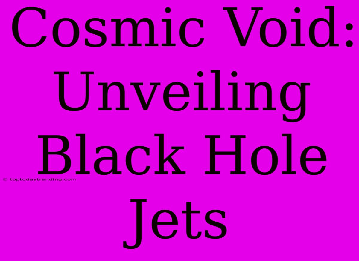 Cosmic Void: Unveiling Black Hole Jets