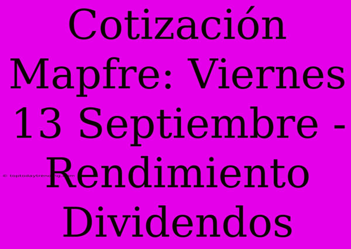 Cotización Mapfre: Viernes 13 Septiembre - Rendimiento Dividendos