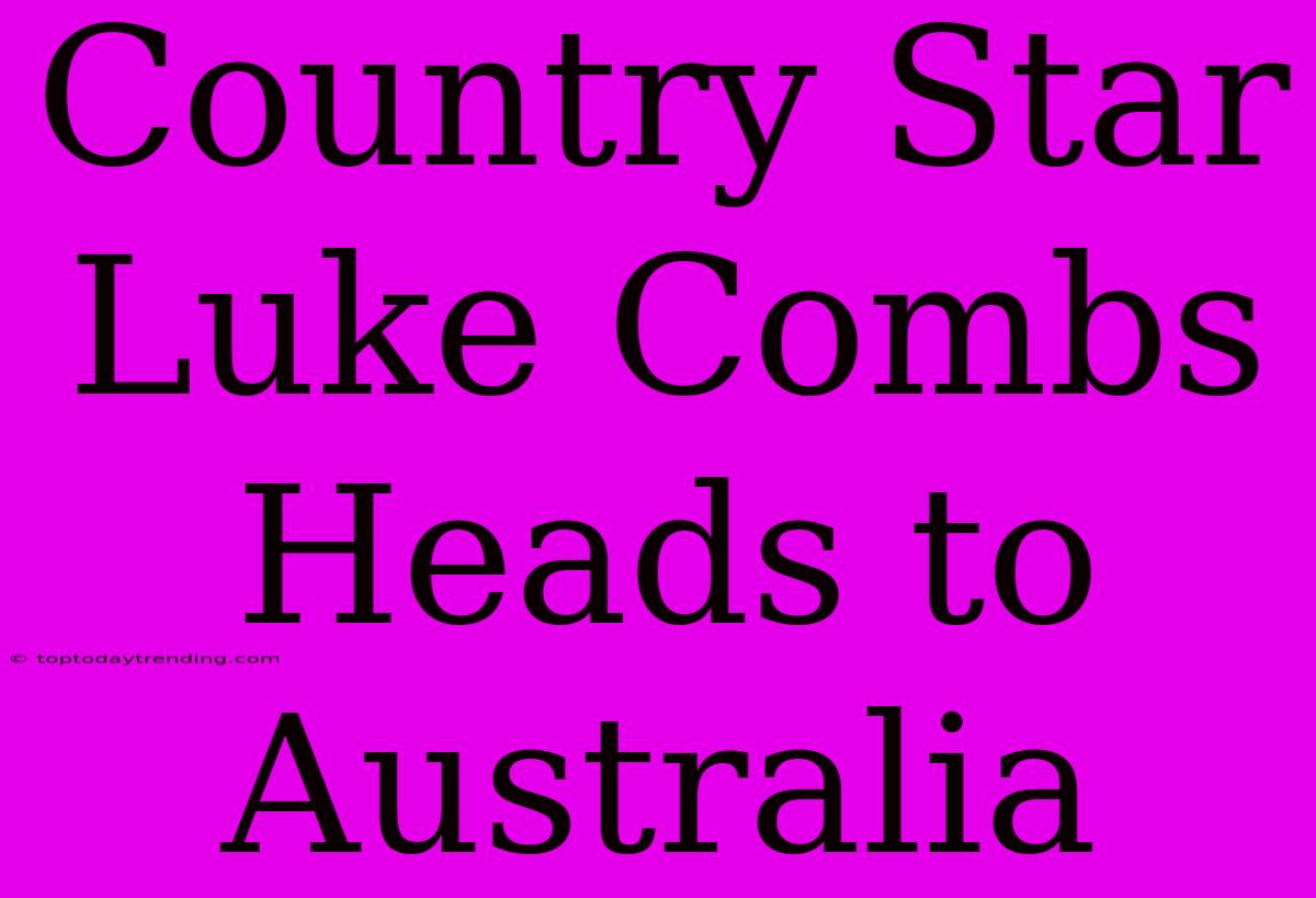 Country Star Luke Combs Heads To Australia