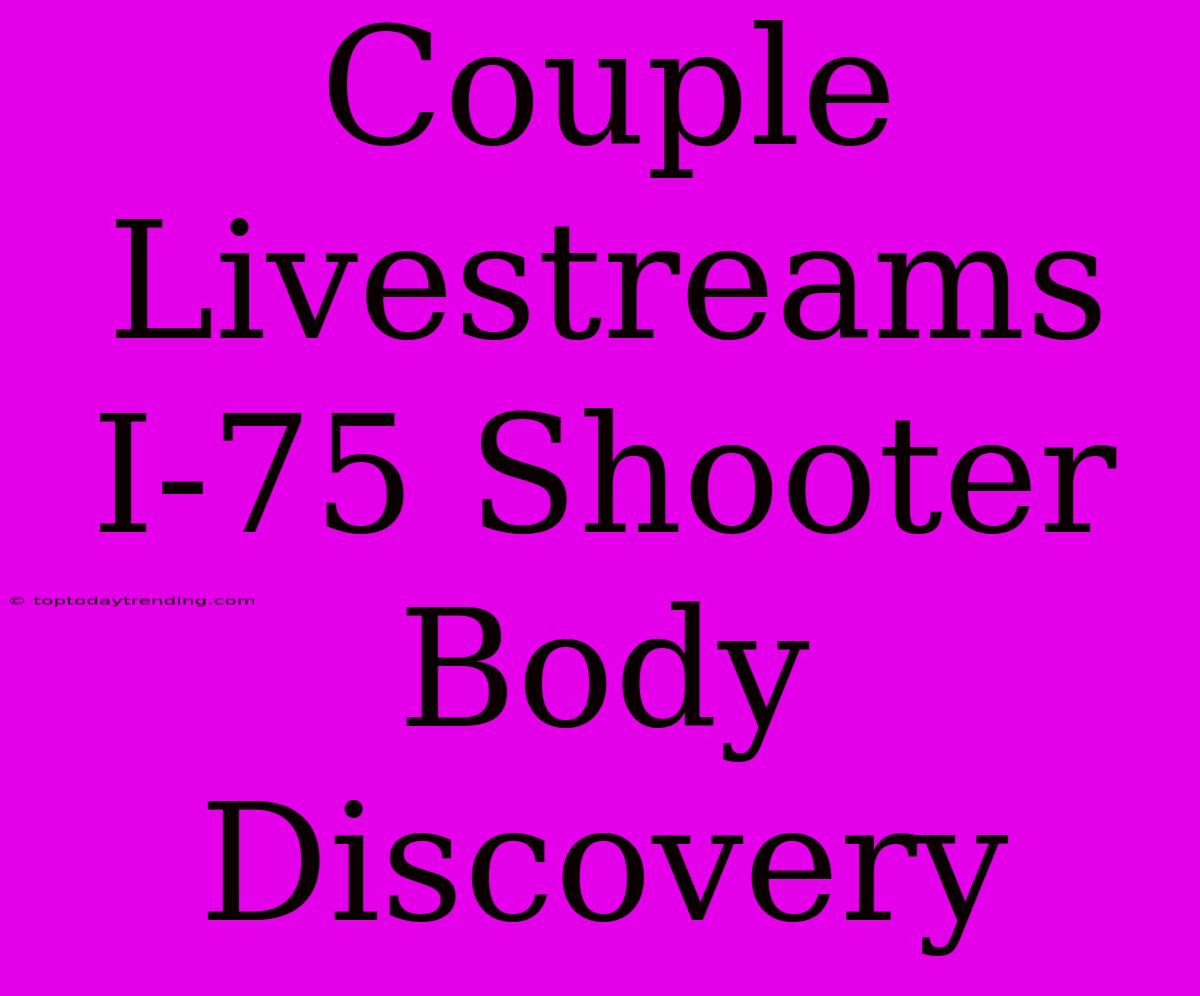 Couple Livestreams I-75 Shooter Body Discovery