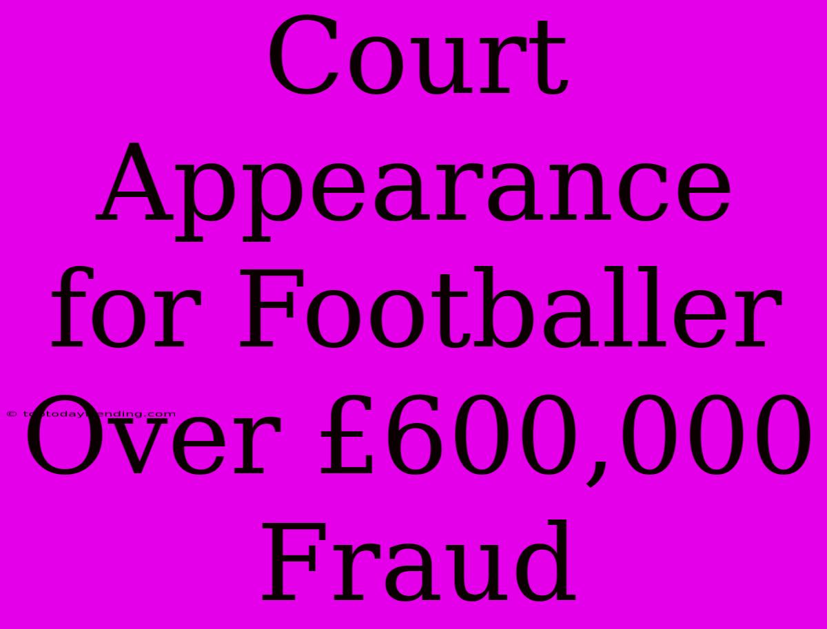 Court Appearance For Footballer Over £600,000 Fraud