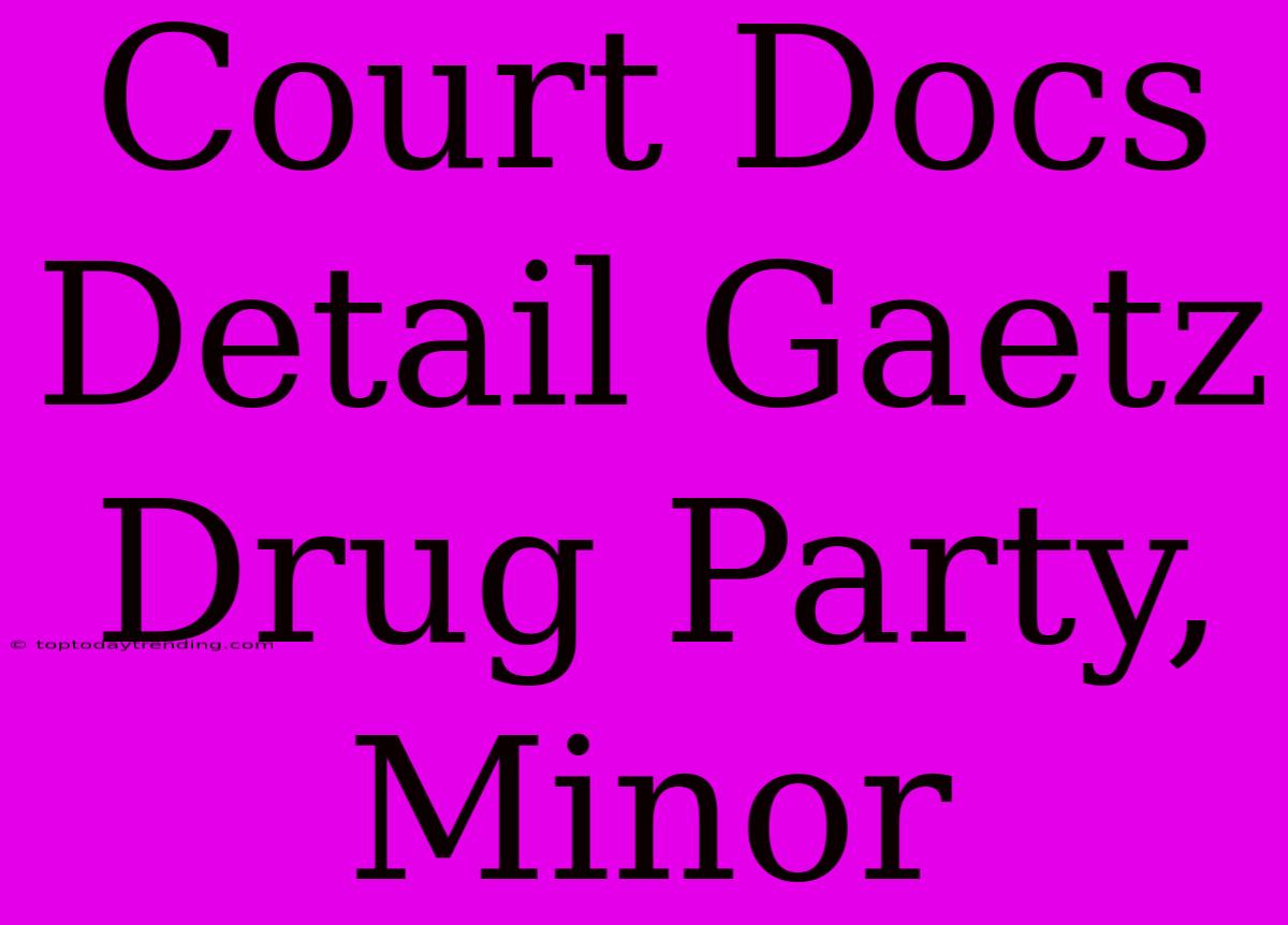 Court Docs Detail Gaetz Drug Party, Minor