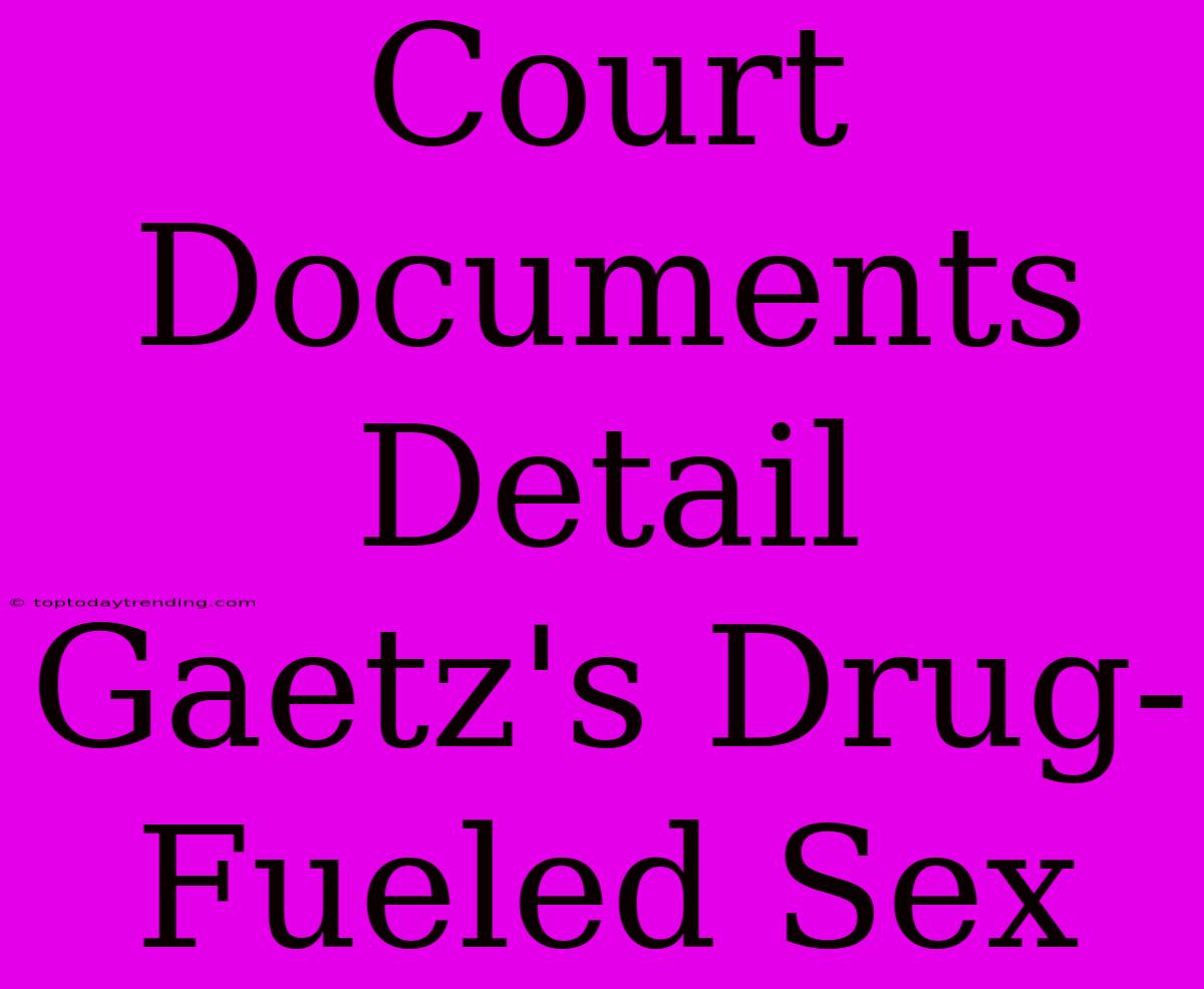 Court Documents Detail Gaetz's Drug-Fueled Sex