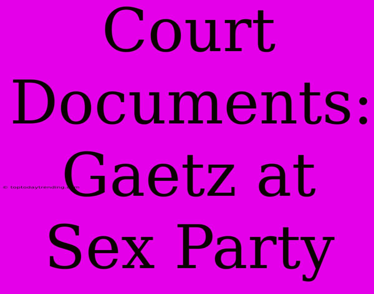 Court Documents: Gaetz At Sex Party