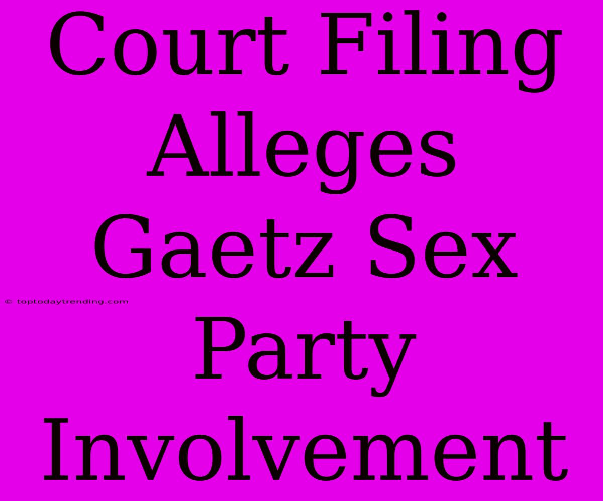 Court Filing Alleges Gaetz Sex Party Involvement