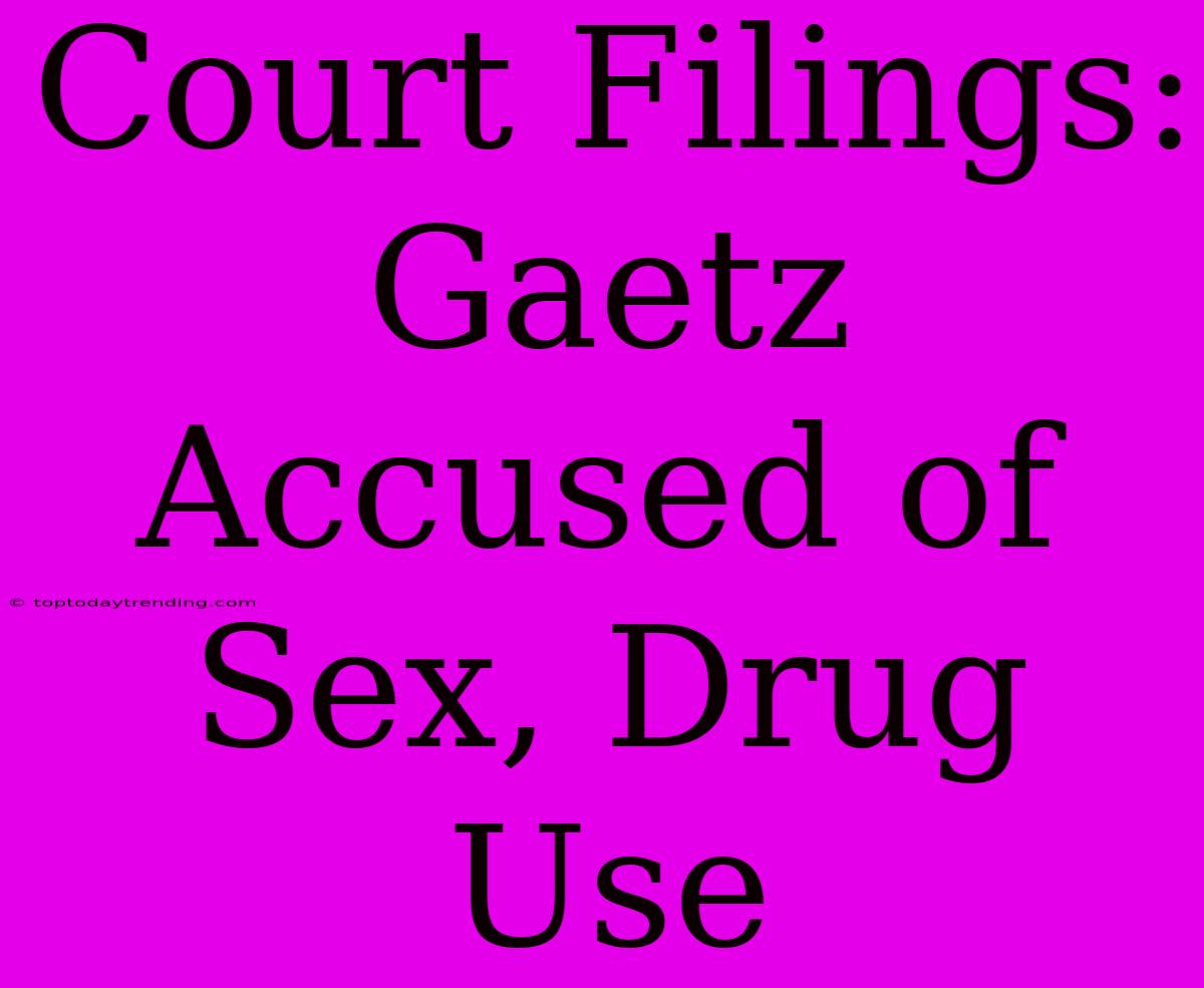 Court Filings: Gaetz Accused Of Sex, Drug Use