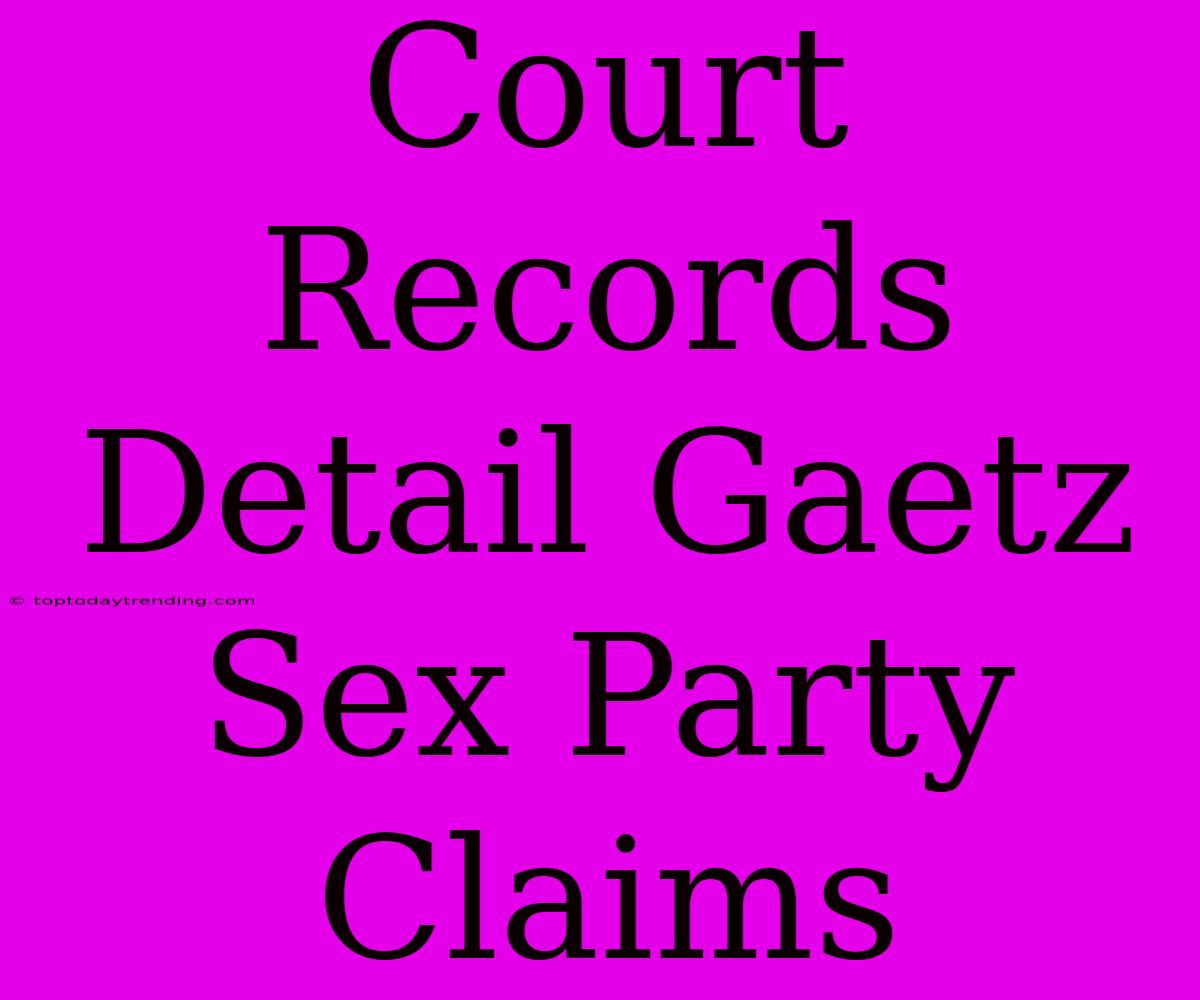 Court Records Detail Gaetz Sex Party Claims