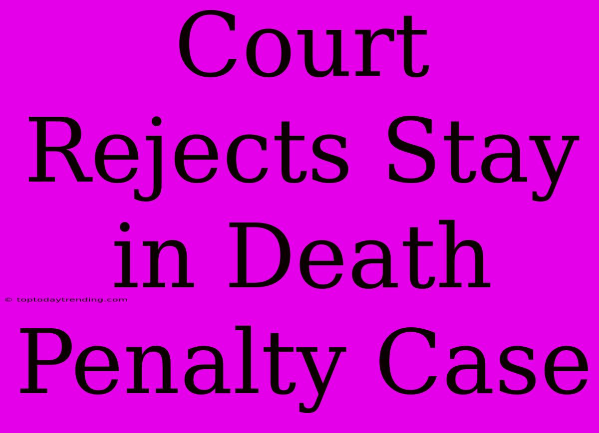 Court Rejects Stay In Death Penalty Case