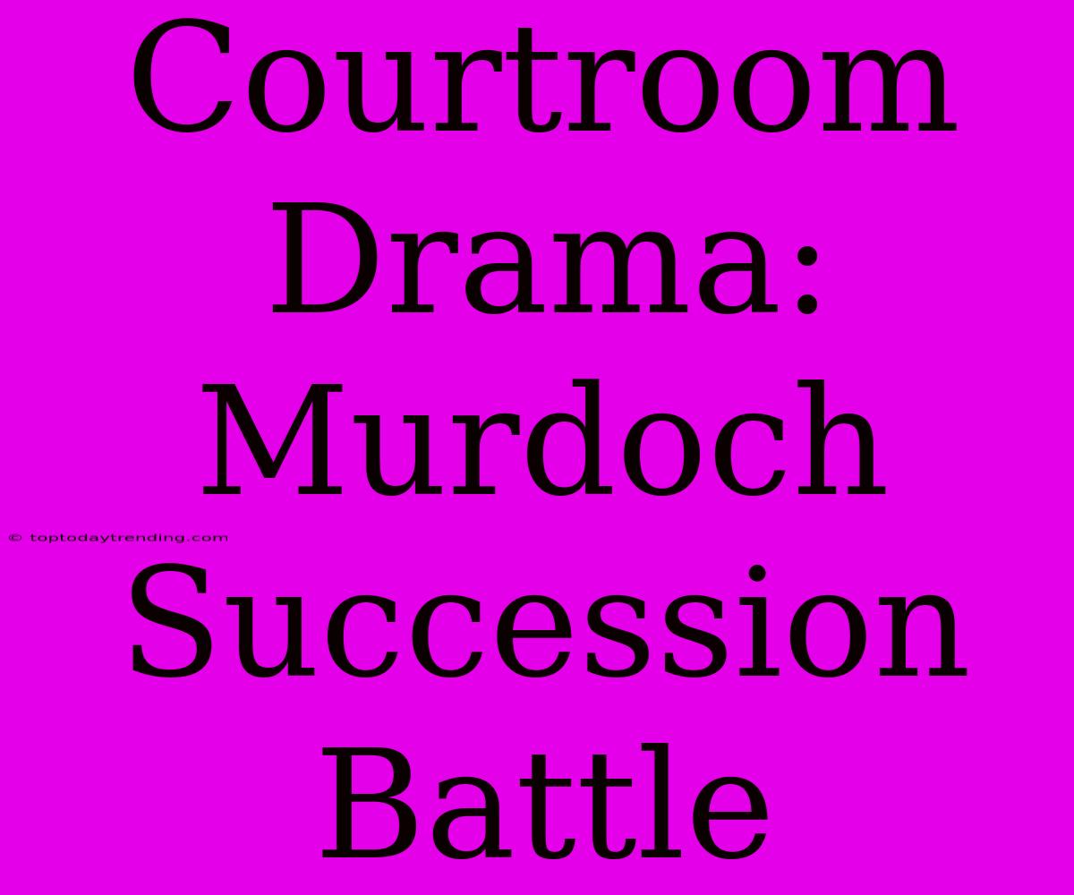 Courtroom Drama: Murdoch Succession Battle