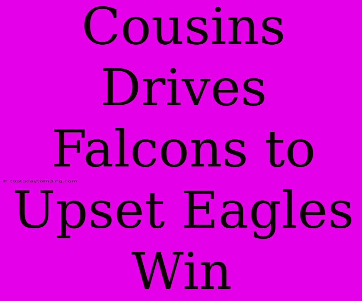 Cousins Drives Falcons To Upset Eagles Win