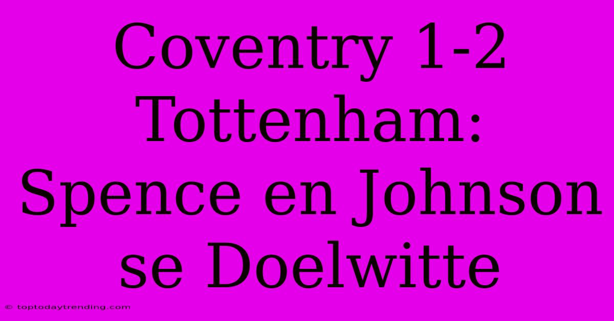 Coventry 1-2 Tottenham: Spence En Johnson Se Doelwitte