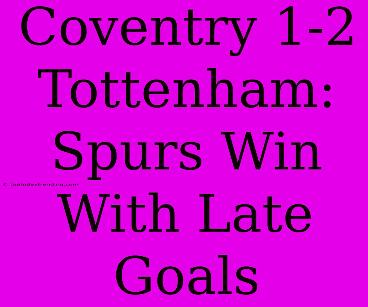 Coventry 1-2 Tottenham: Spurs Win With Late Goals