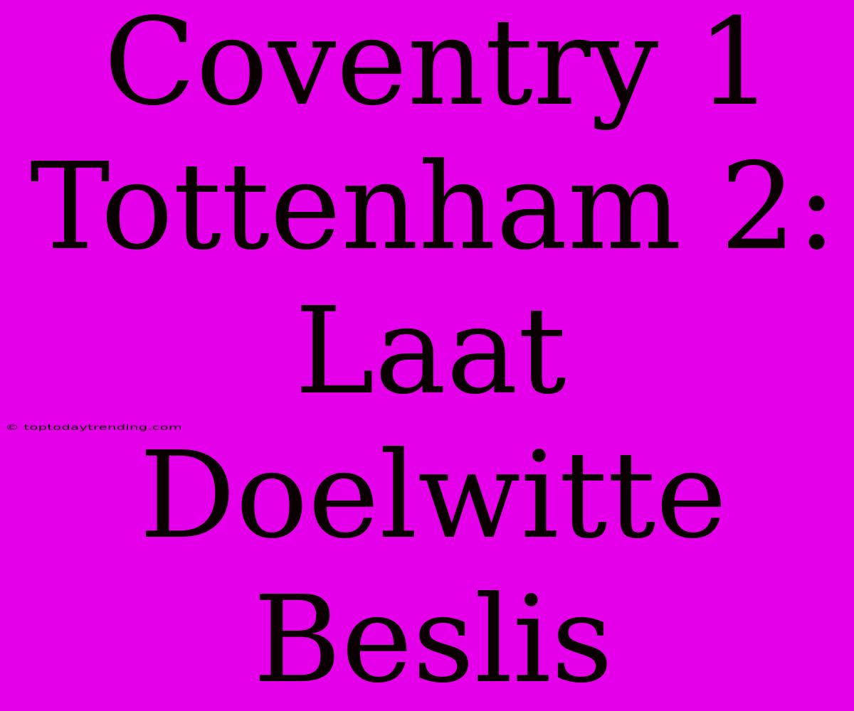 Coventry 1 Tottenham 2: Laat Doelwitte Beslis