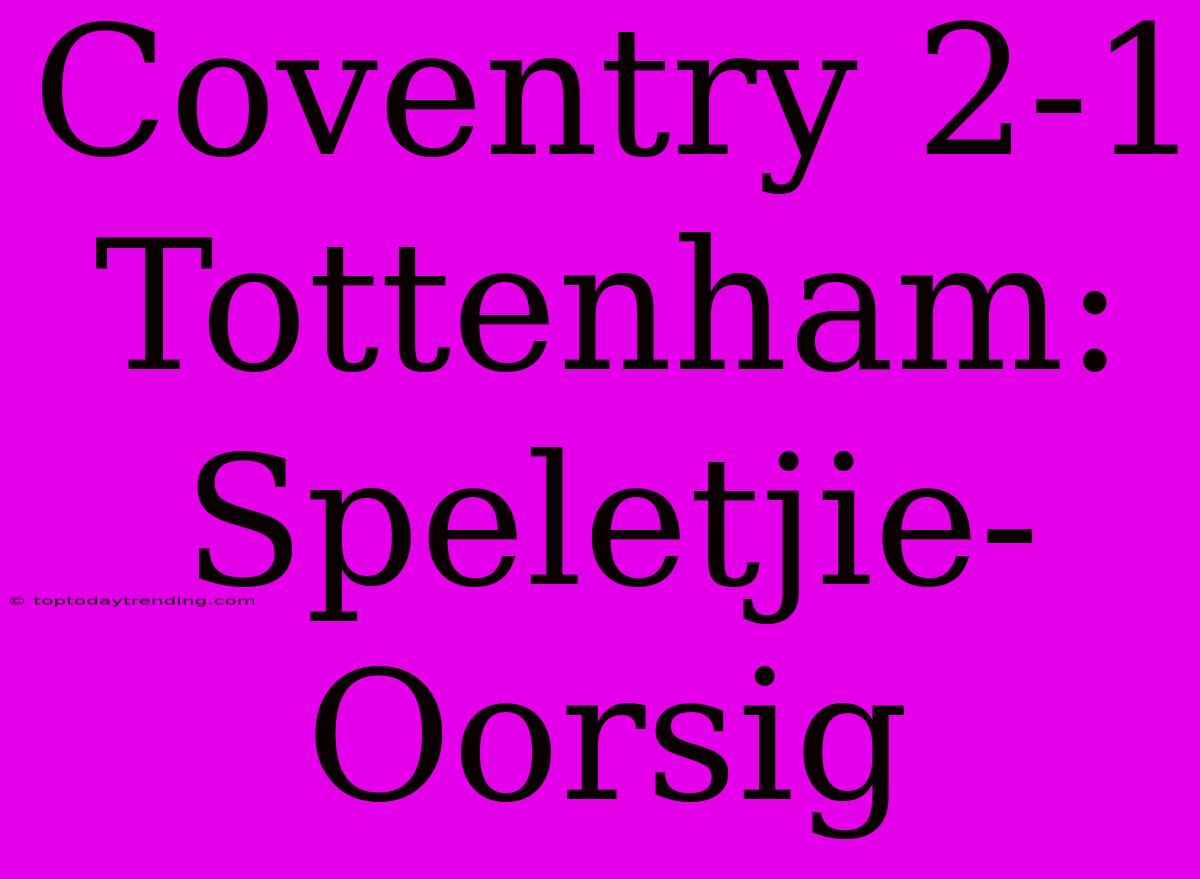 Coventry 2-1 Tottenham: Speletjie-Oorsig