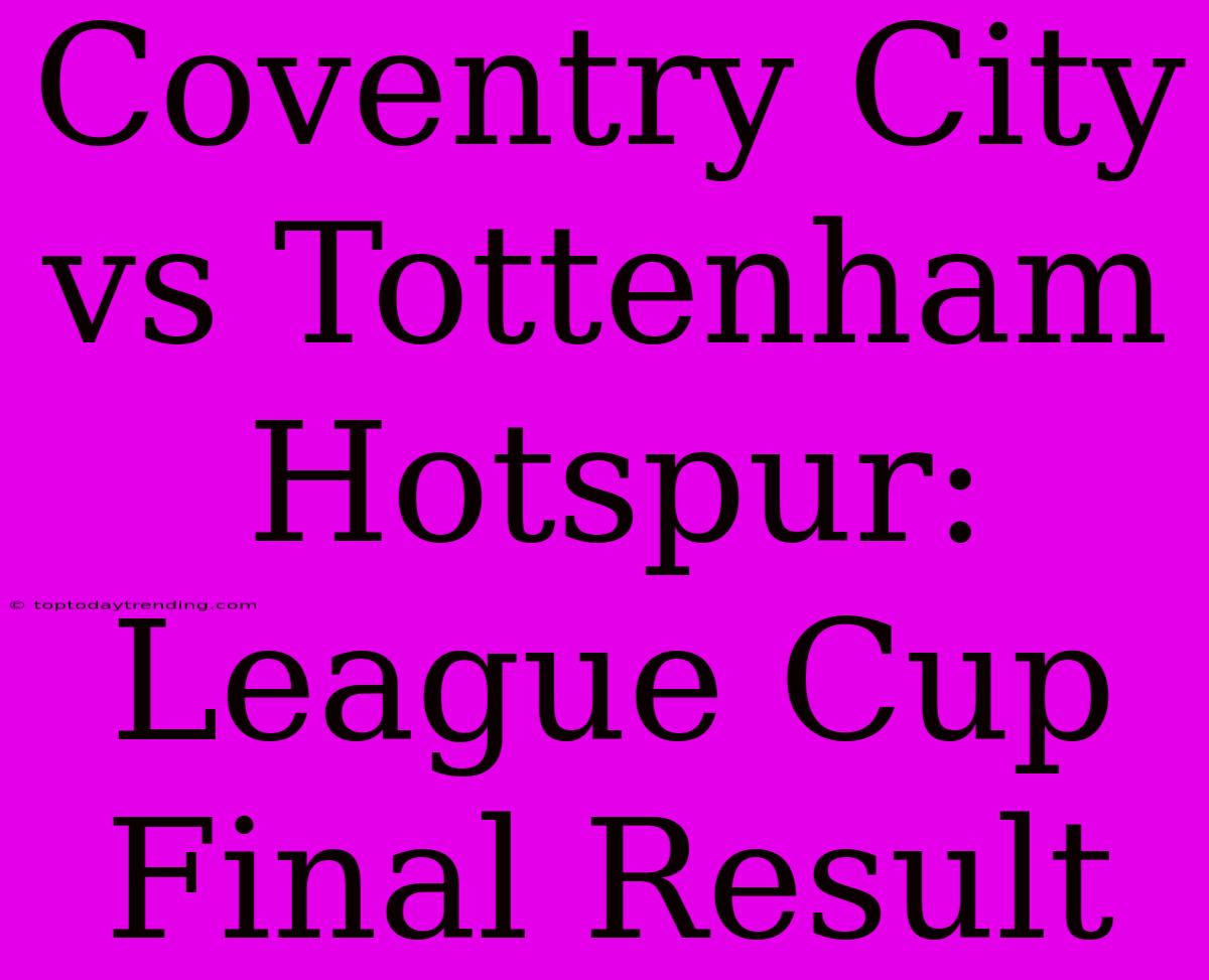 Coventry City Vs Tottenham Hotspur: League Cup Final Result