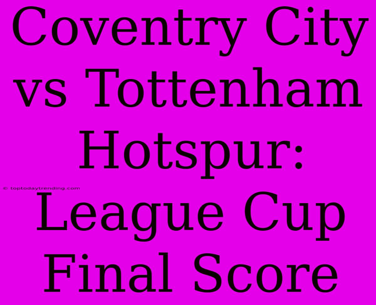 Coventry City Vs Tottenham Hotspur: League Cup Final Score