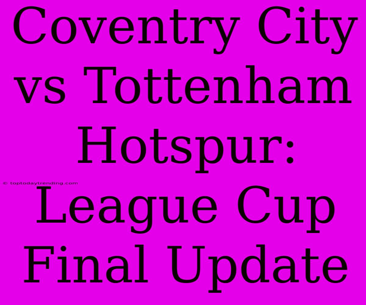 Coventry City Vs Tottenham Hotspur: League Cup Final Update