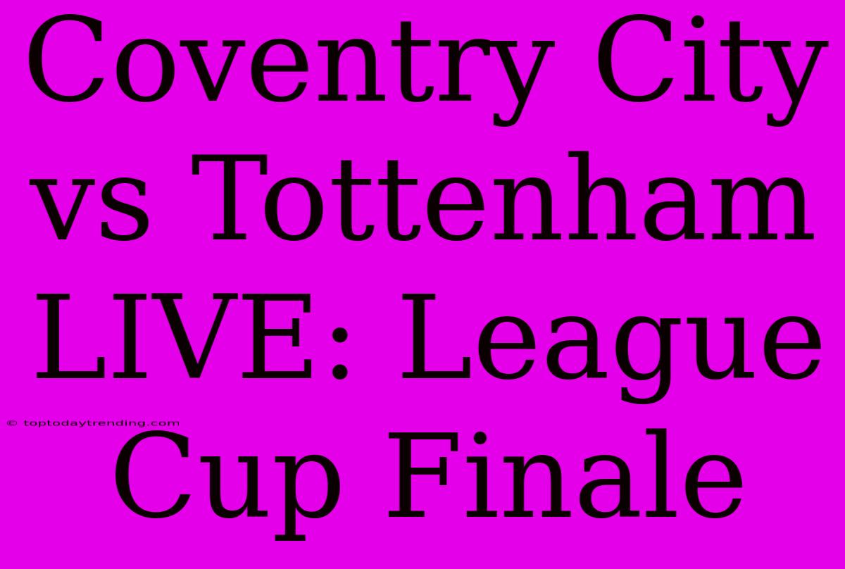 Coventry City Vs Tottenham LIVE: League Cup Finale