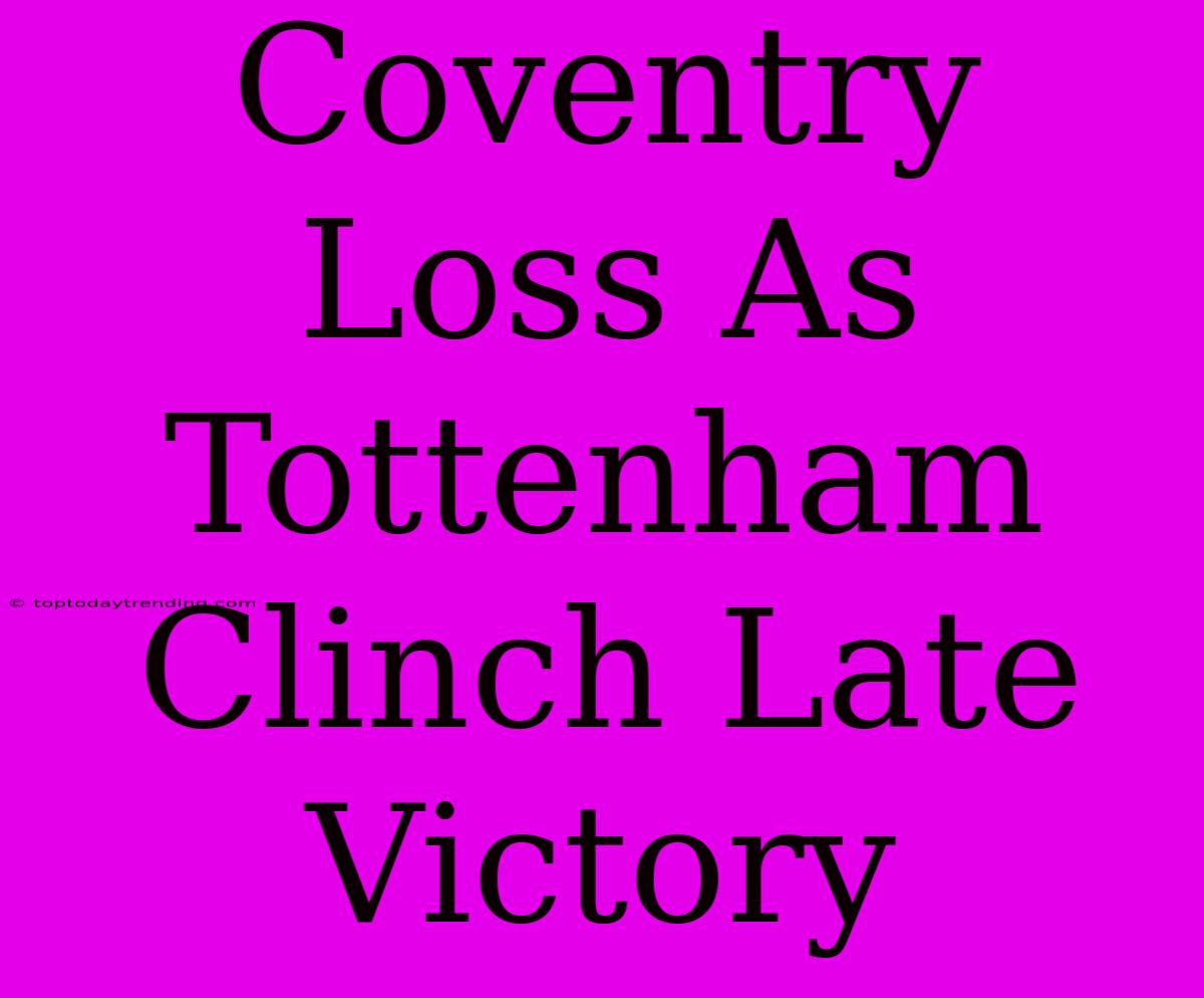 Coventry Loss As Tottenham Clinch Late Victory