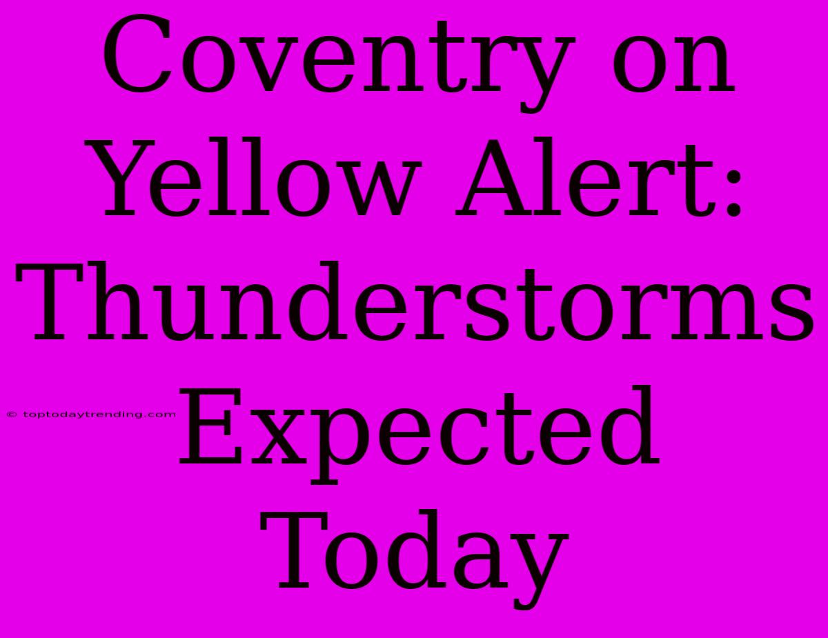 Coventry On Yellow Alert: Thunderstorms Expected Today