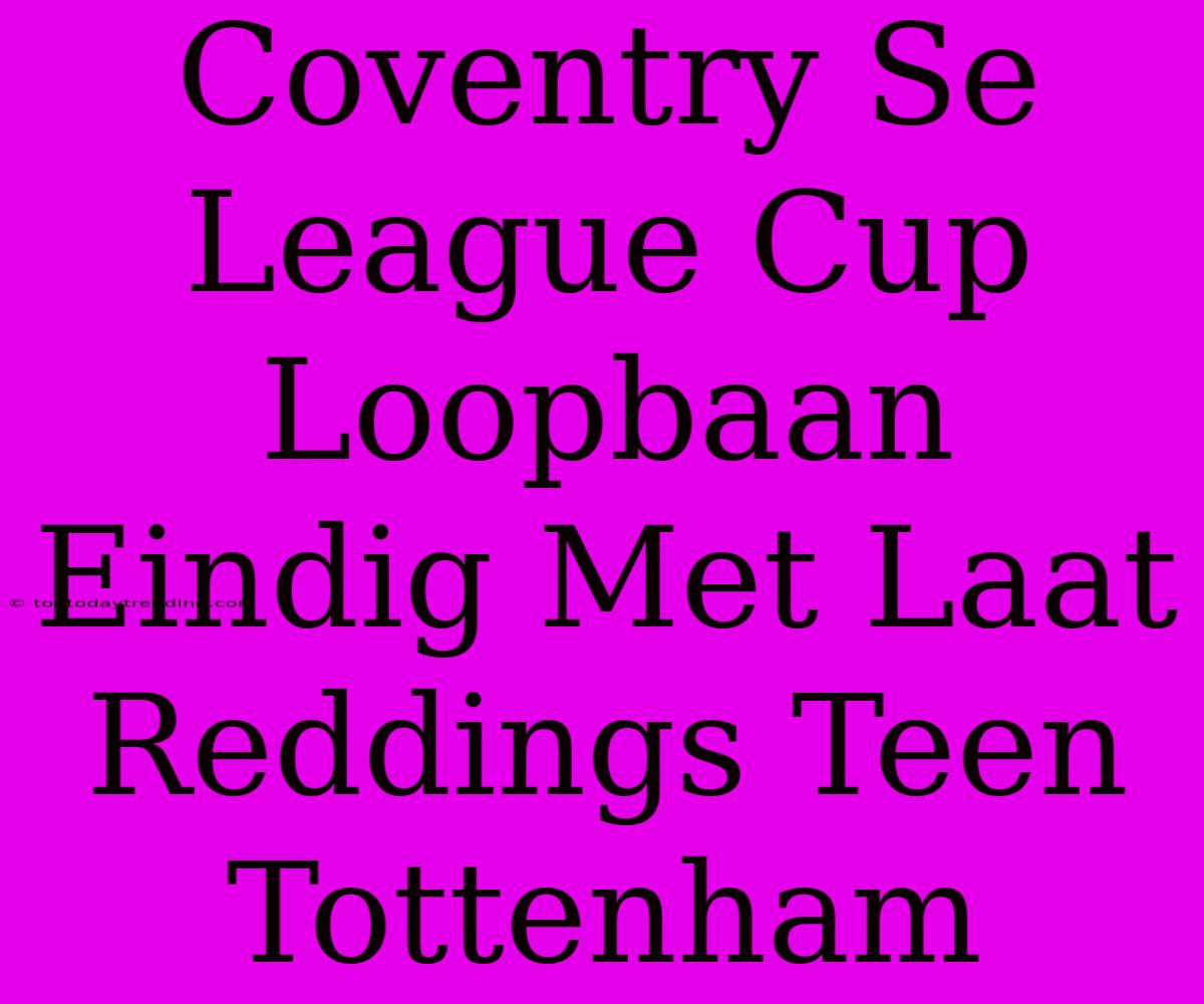 Coventry Se League Cup Loopbaan Eindig Met Laat Reddings Teen Tottenham