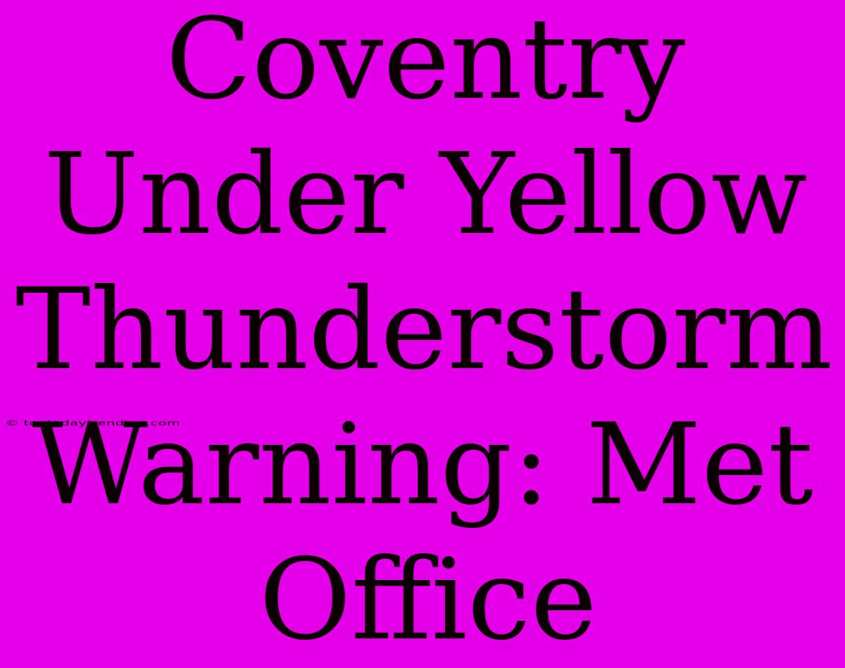 Coventry Under Yellow Thunderstorm Warning: Met Office