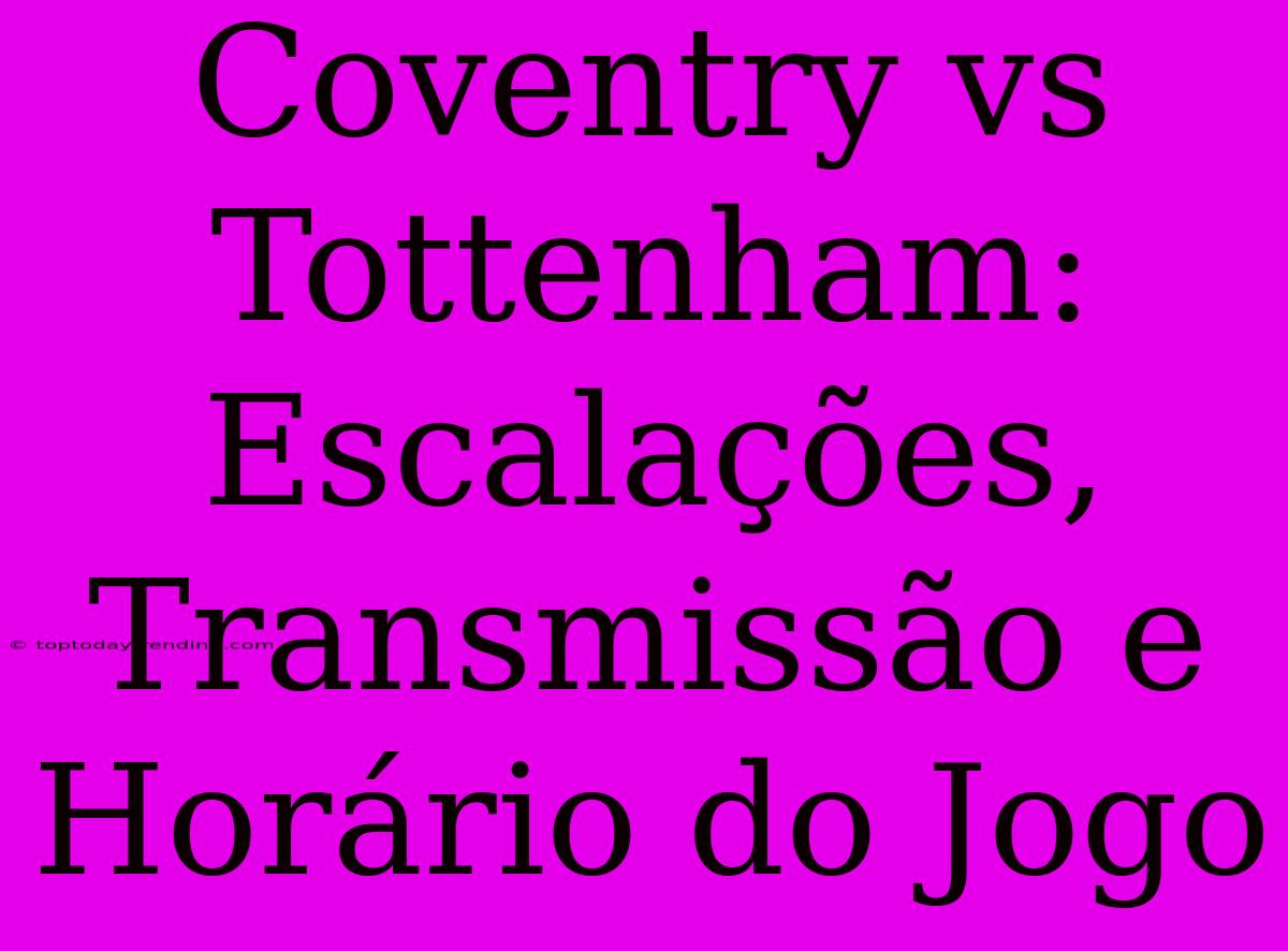 Coventry Vs Tottenham: Escalações, Transmissão E Horário Do Jogo