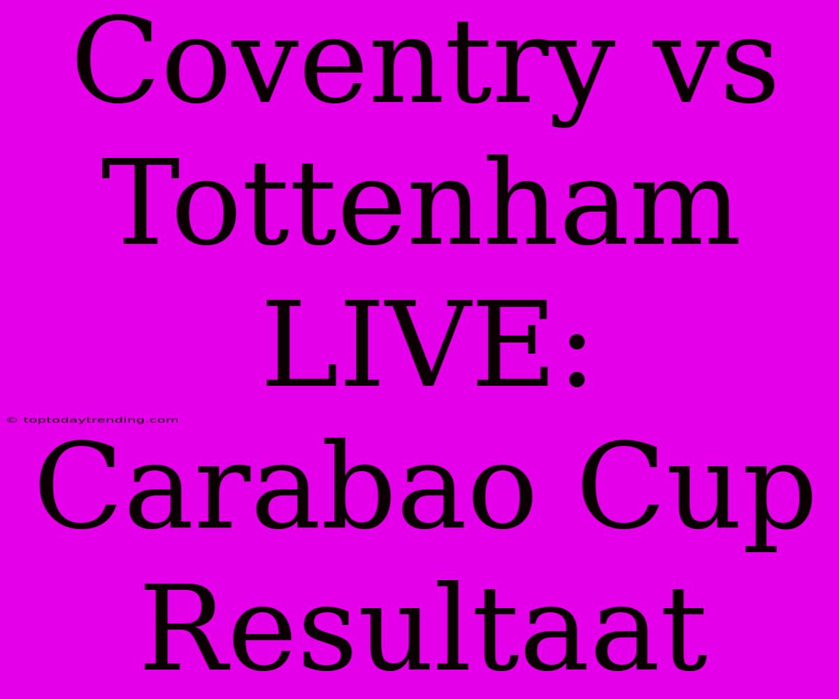 Coventry Vs Tottenham LIVE: Carabao Cup Resultaat