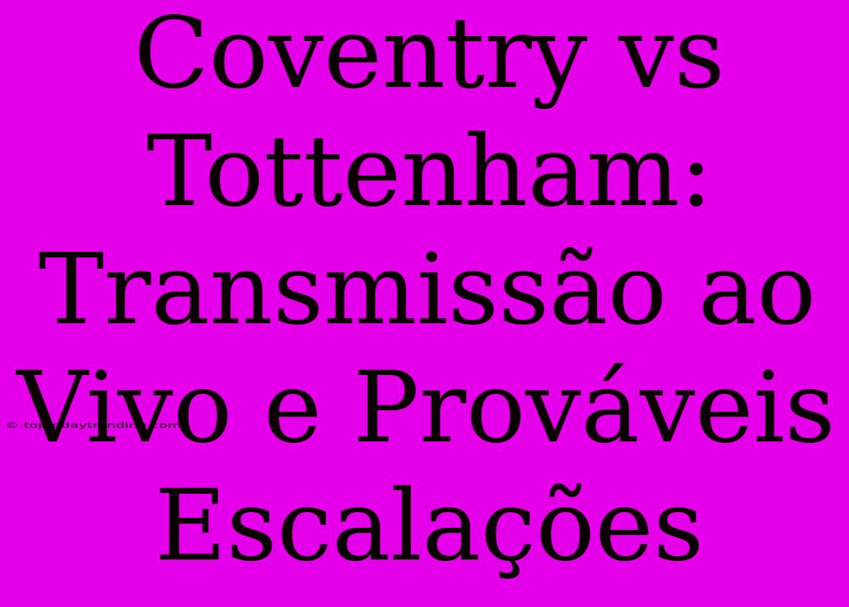 Coventry Vs Tottenham: Transmissão Ao Vivo E Prováveis Escalações