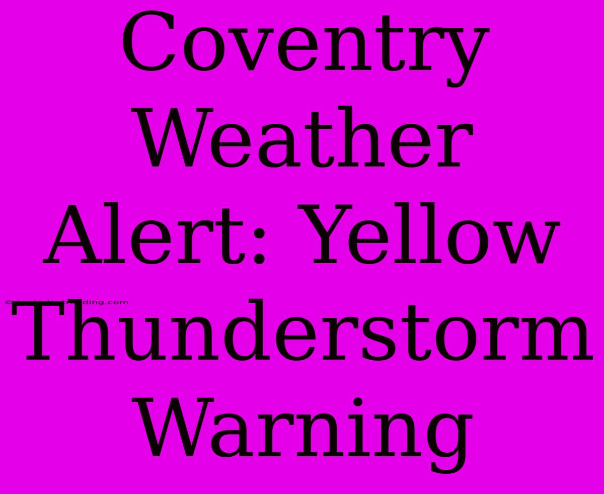 Coventry Weather Alert: Yellow Thunderstorm Warning