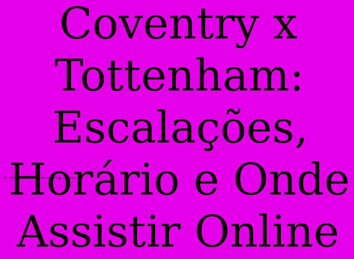 Coventry X Tottenham: Escalações, Horário E Onde Assistir Online